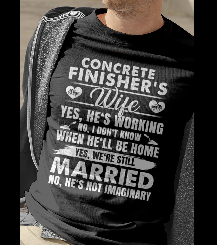 Concrete Finisher's Wife Yes He's Working No I Don't Know When He'll Be Home Yes We're Still Married No He's Not Imaginary T-Shirt