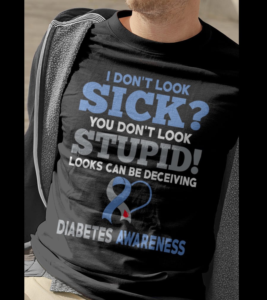 I Don't Look Sick You Don't Look Stupid Looks Can Be Deceiving Diabetes Awareness T-Shirt