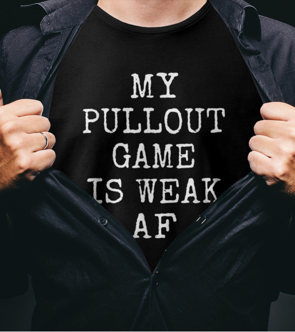 MY PULLOUT GAME IS WEAK AF T-Shirt