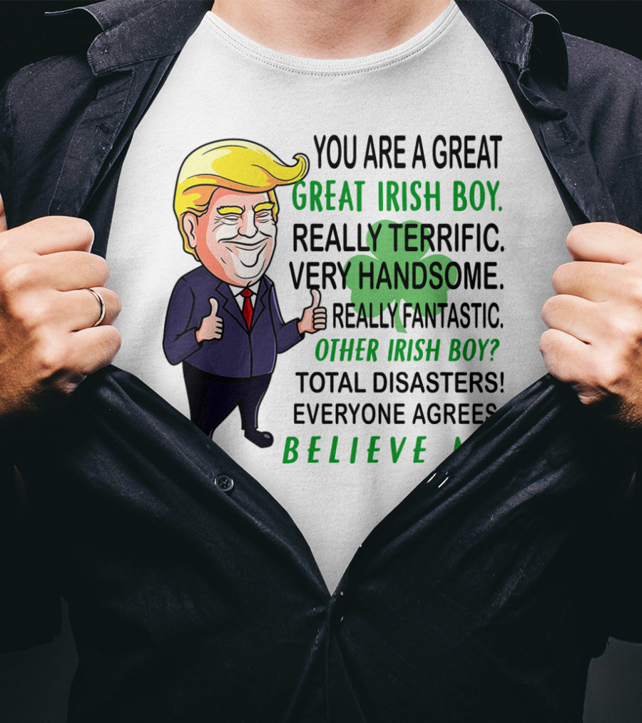 You Are A Great Irish Boy Really Terrific Very Handsome Really Fantastic Other Irish Boy Total Disasters Everyone Agrees Believe ME T-Shirt