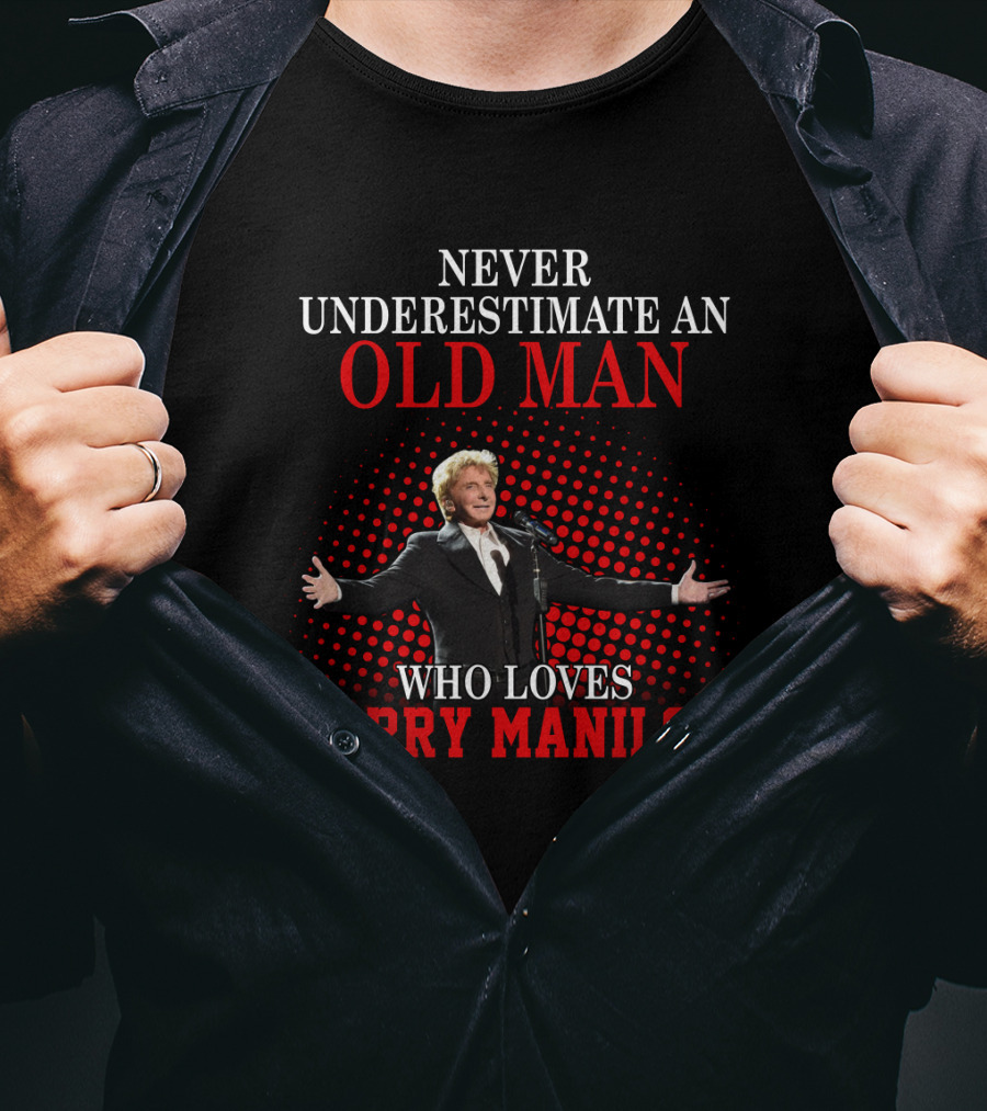 Never Underestimate An Old Man Who Loves Barry Manilow T-Shirt