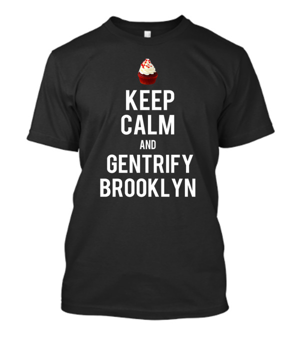 Keep Calm And Gentrify Brooklyn With Cupcake T-Shirt