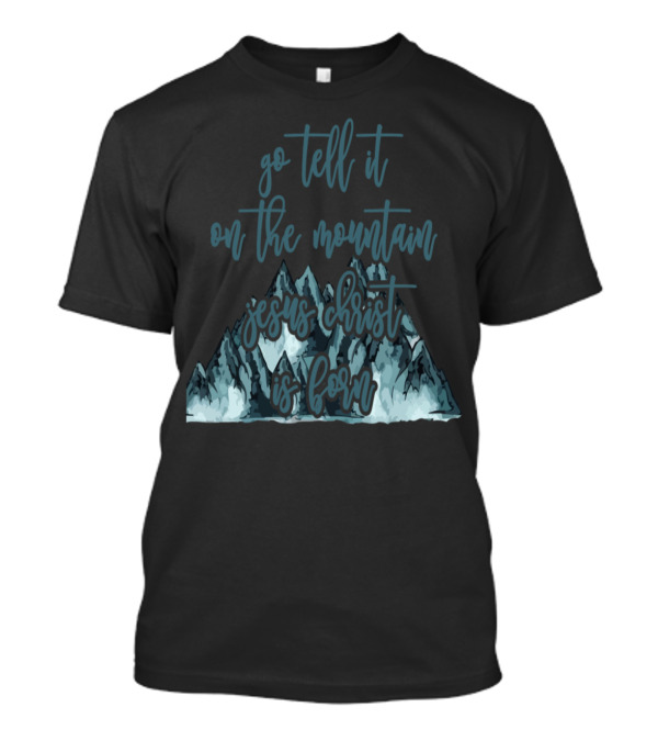 Go Tell It On The Mountain Jesus Christ Is Born T-Shirt