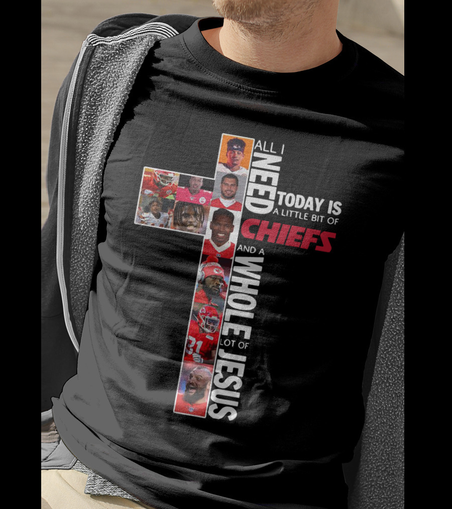 All I Need Today Is A Little Bit Of Chiefs And A Whole Lot Of Jesus T-Shirt