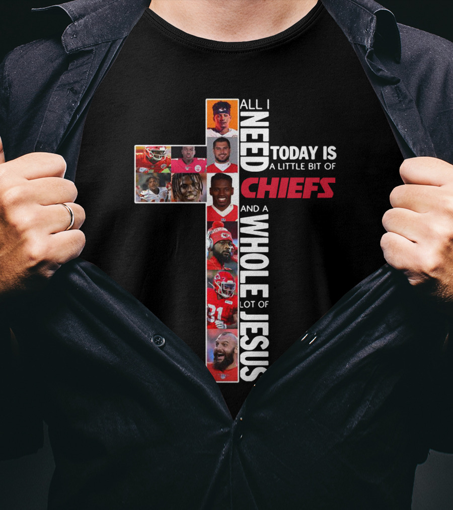 All I Need Today Is A Little Bit Of Chiefs And A Whole Lot Of Jesus T-Shirt