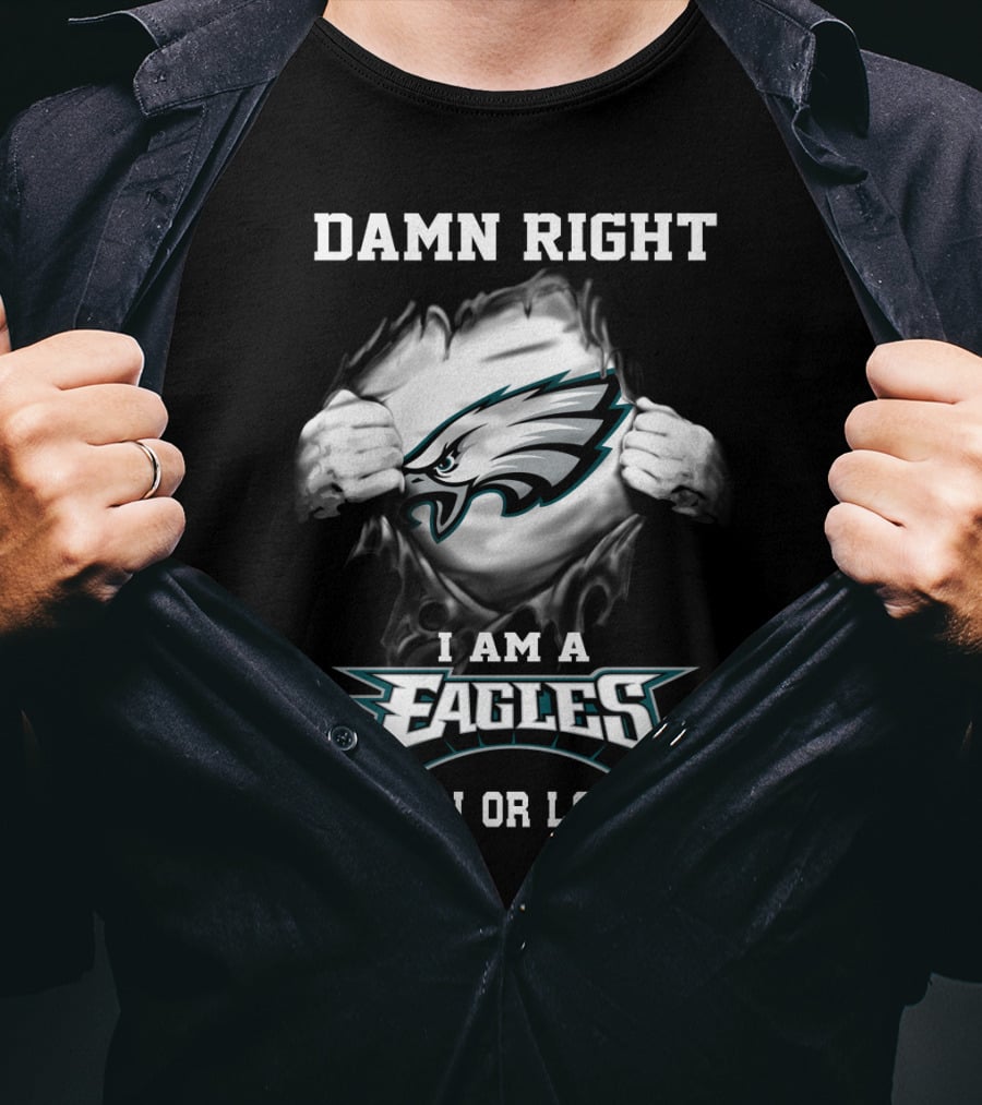 Damn Right I Am A Eagles Win Or Lose T-Shirt