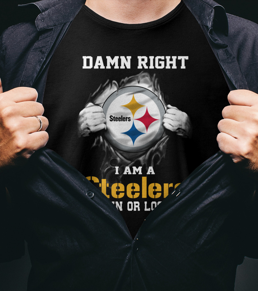 Damn Right I Am A Steelers Win Or Lose T-Shirt