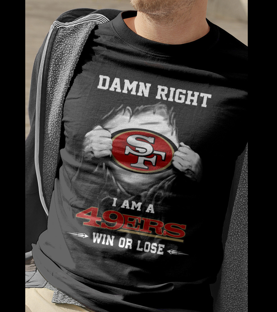 Damn Right I Am A 49ers Win Or Lose T-Shirt