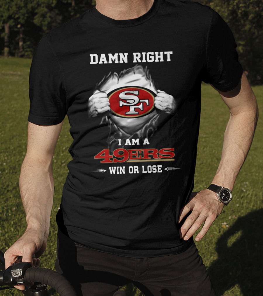 Damn Right I Am A 49ers Win Or Lose T-Shirt