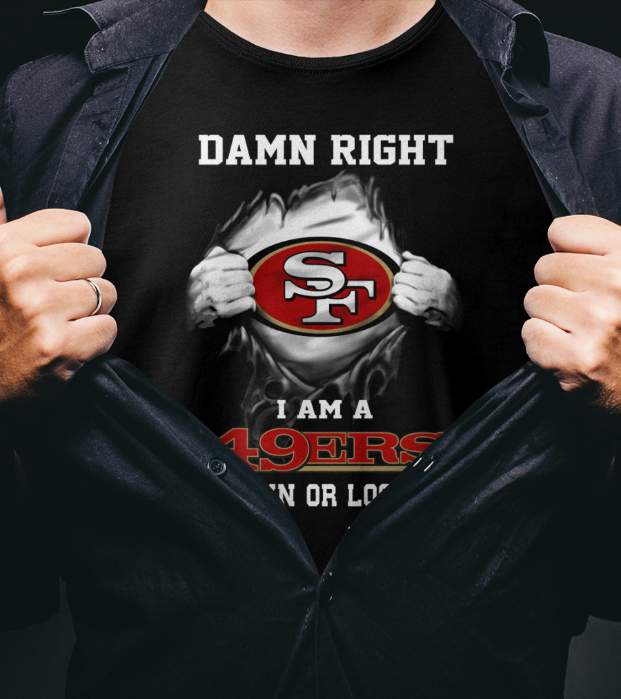 Damn Right I Am A 49ers Win Or Lose T-Shirt