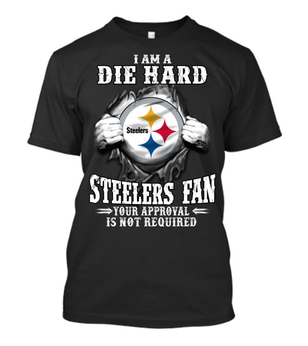 I Am A Die Hard Steelers Fan Your Approval Is Not Required T-Shirt