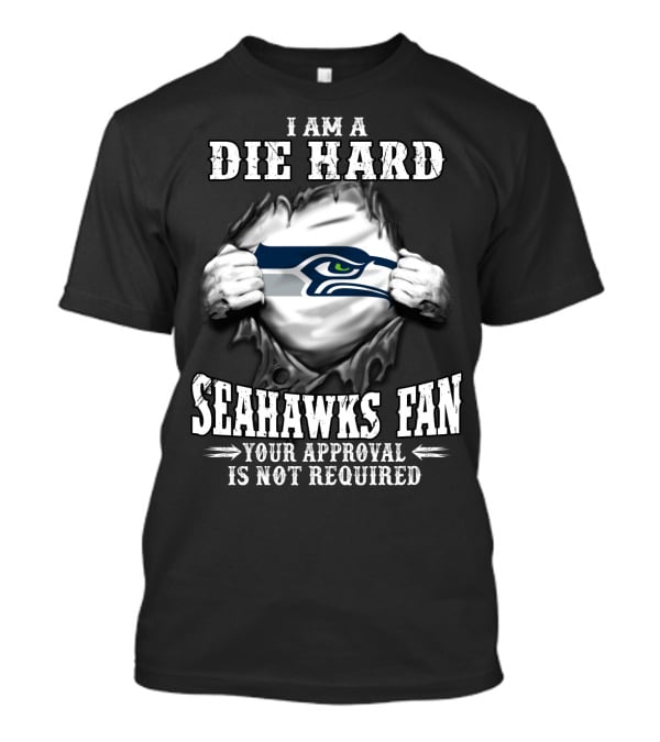 I Am A Die Hard Seahawks Fan Your Approval Is Not Required T-Shirt