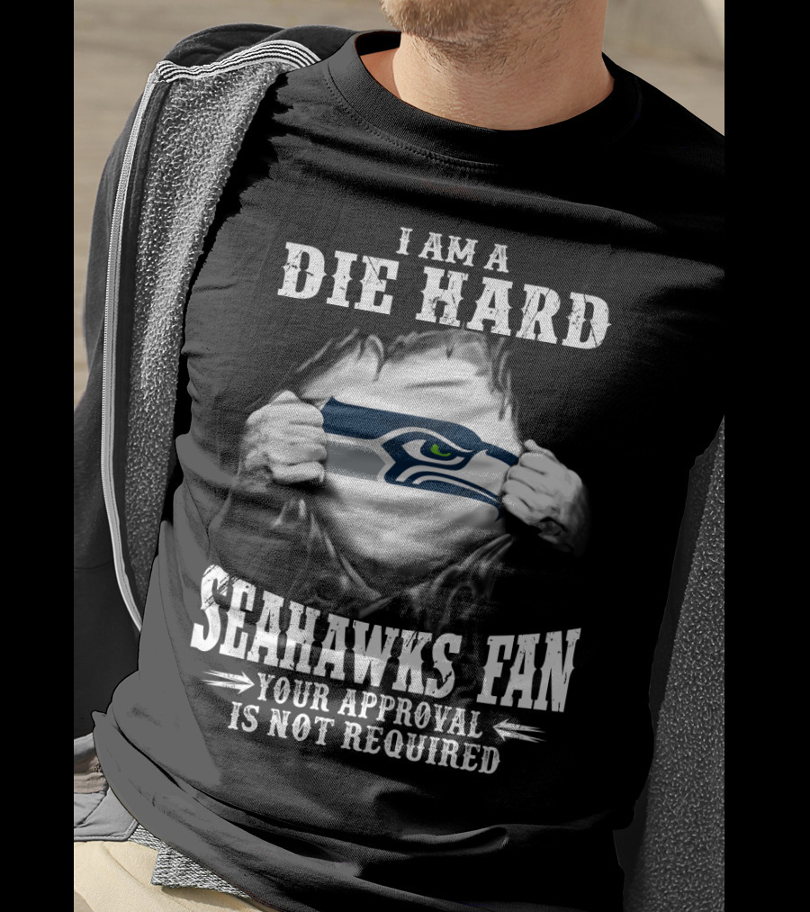 I Am A Die Hard Seahawks Fan Your Approval Is Not Required T-Shirt