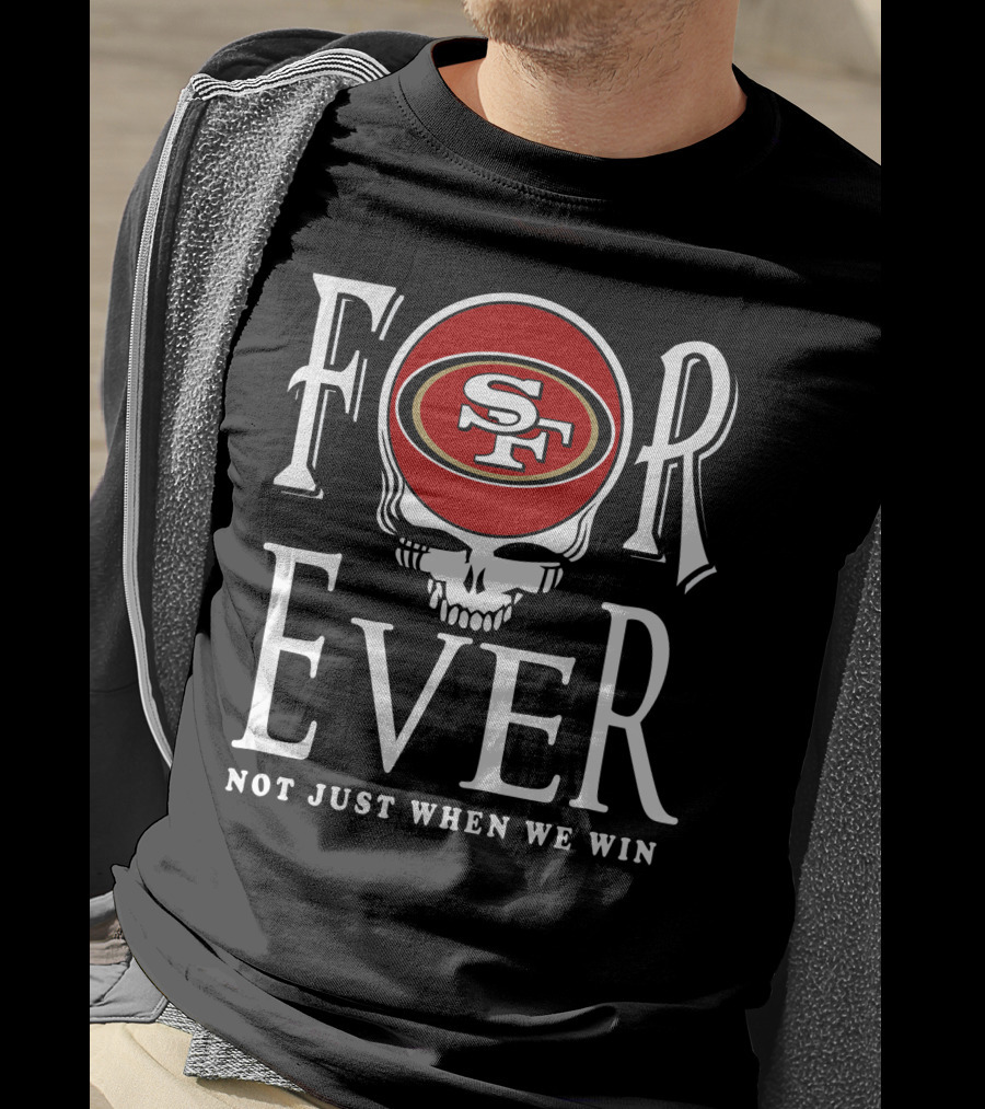San Francisco 49ers Forever Not Just When We Win T-Shirt