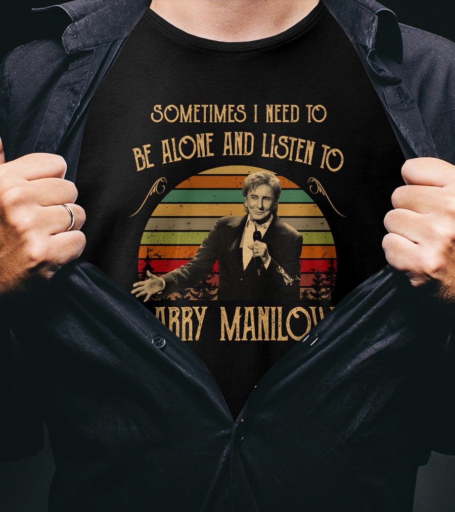 Sometimes I Need To Be Alone And Listen To Barry Manilow T-Shirt