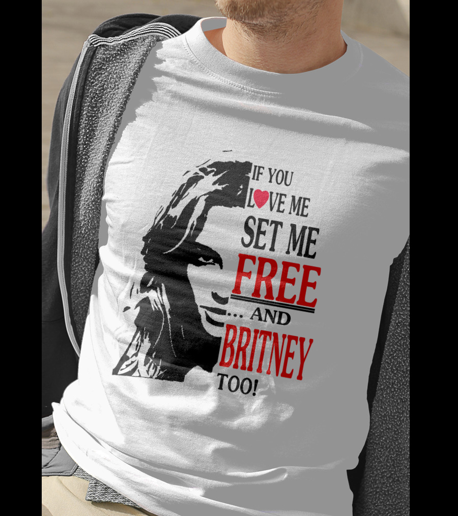 If You Love Me Set Me Free And Britney Too T-Shirt