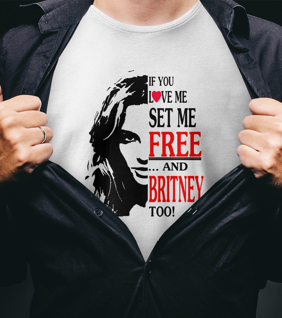 If You Love Me Set Me Free And Britney Too T-Shirt