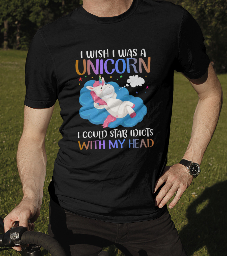 I Wish I Was A Unicorn I Could Stab Idiots With My Head T-Shirt