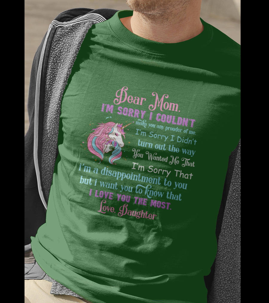 Dear Mom I'm Sorry I Couldn't Make You Any Prouder Of Me Love Daughter Unicorn T-Shirt