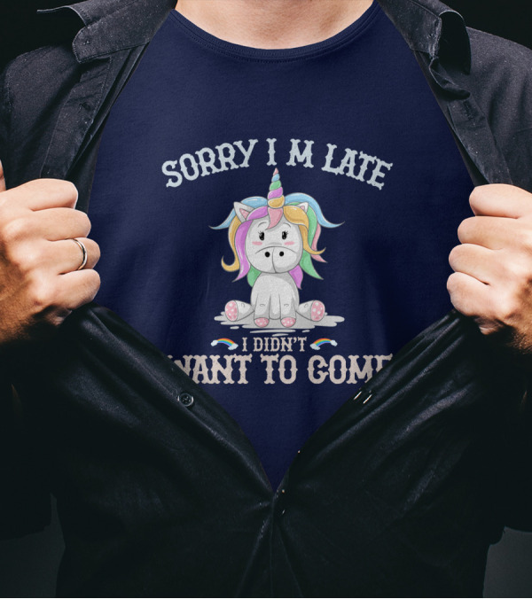 Sorry I'm Late I Didn't Want To Come Unicorn With Rainbow Mane T-Shirt