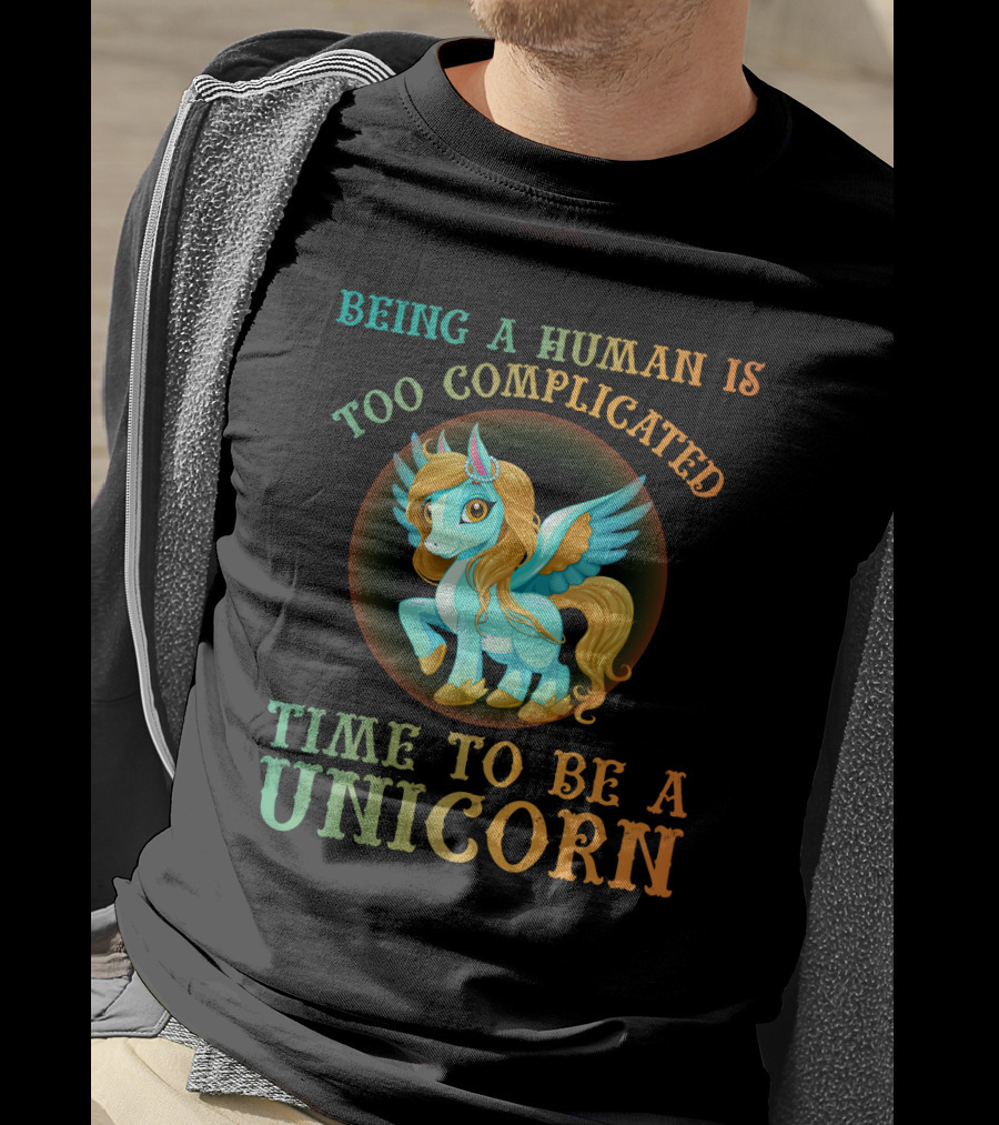 Being A Human Is Too Complicated Time To Be A Unicorn T-Shirt