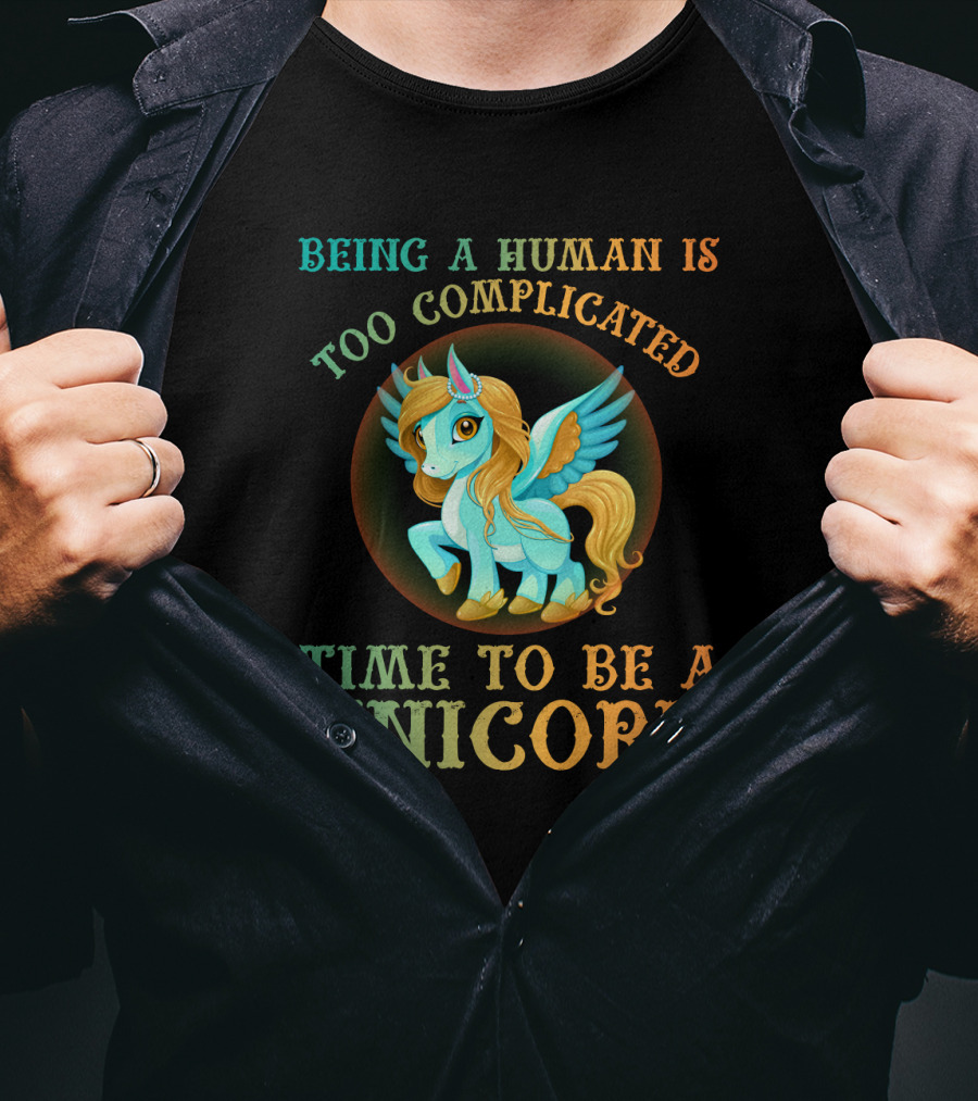 Being A Human Is Too Complicated Time To Be A Unicorn T-Shirt