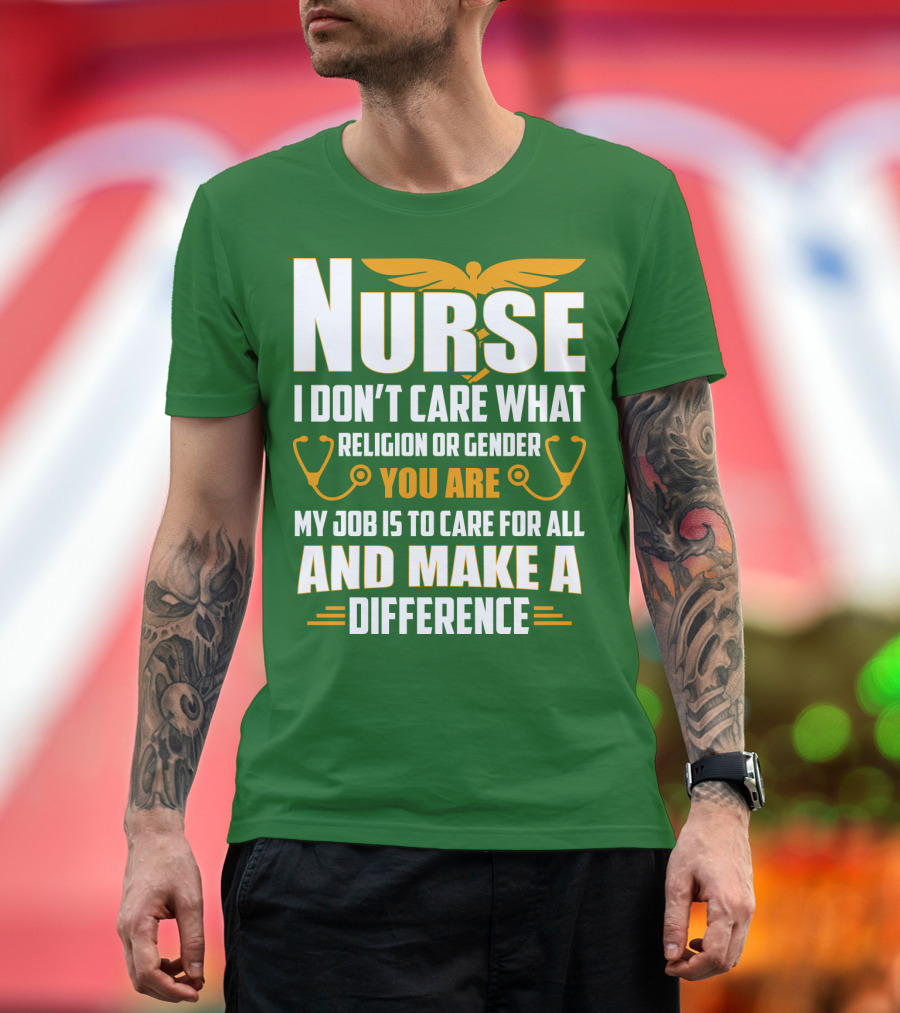 Nurse I Don't Care What Religion or Gender You Are My Job Is to Care for All and Make a Difference T-Shirt
