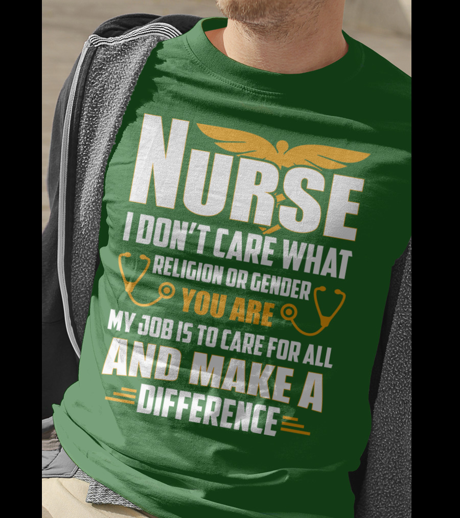 Nurse I Don't Care What Religion Or Gender You Are My Job Is To Care For All And Make A Difference T-Shirt