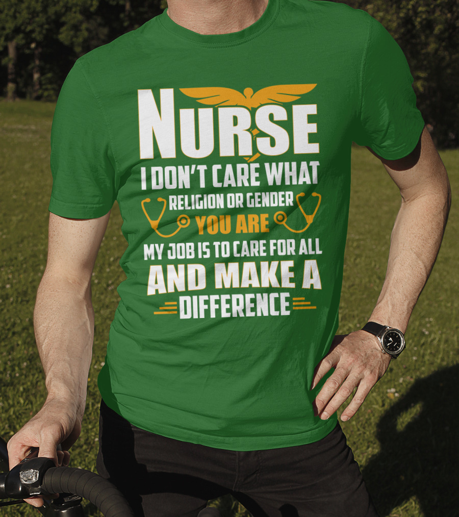 Nurse I Don't Care What Religion Or Gender You Are My Job Is To Care For All And Make A Difference T-Shirt