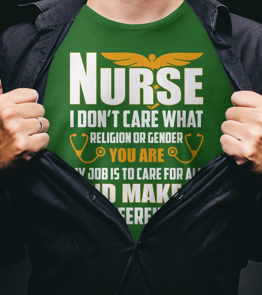 Nurse I Don't Care What Religion Or Gender You Are My Job Is To Care For All And Make A Difference T-Shirt