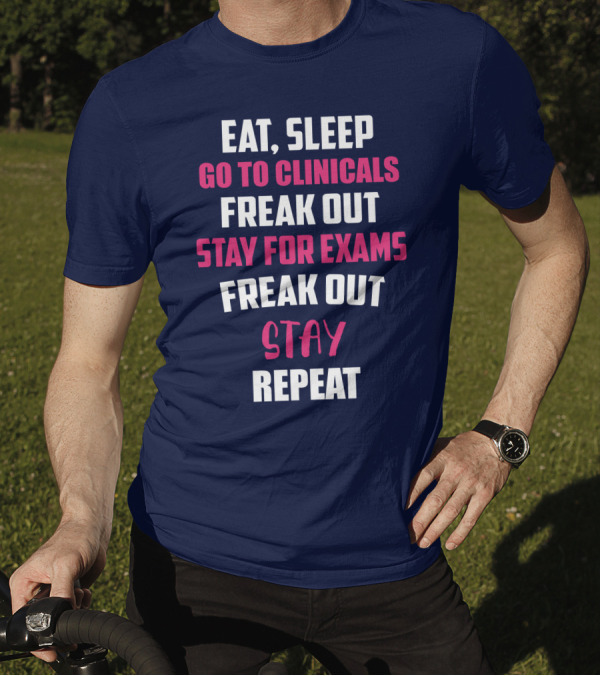 Eat Sleep Go To Clinicals Freak Out Stay For Exams Freak Out Stay Repeat T-Shirt