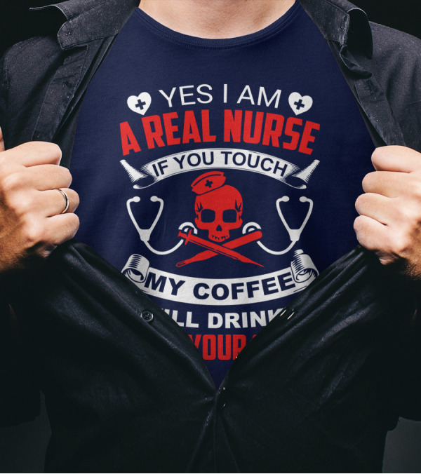 Yes I Am A Real Nurse If You Touch My Coffee I Will Drink It From Your Skull T-Shirt