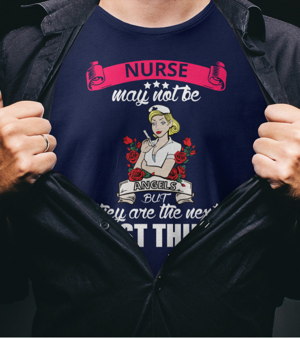 Nurse May Not Be Angels But They Are The Next Best Thing T-Shirt