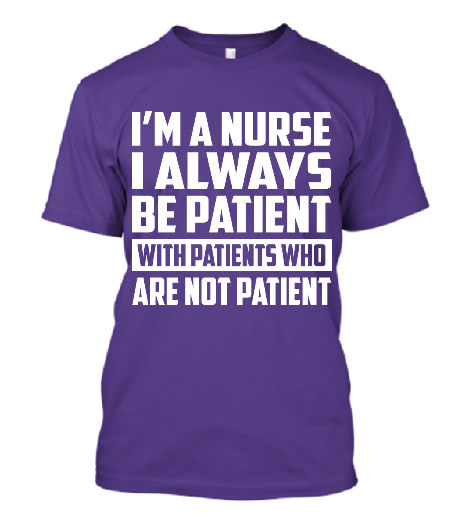 I'm A Nurse I Always Be Patient With Patients Who Are Not Patient T-Shirt