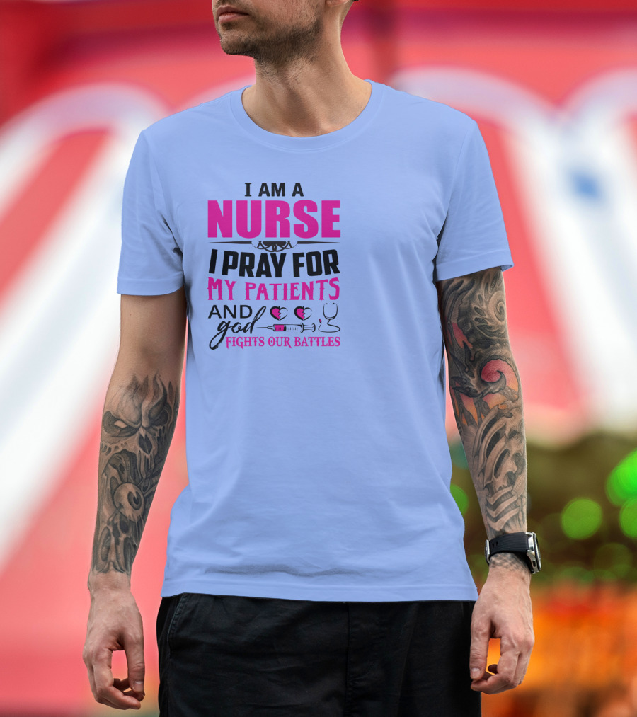 I Am A Nurse I Pray For My Patients And God Fights Our Battles T-Shirt