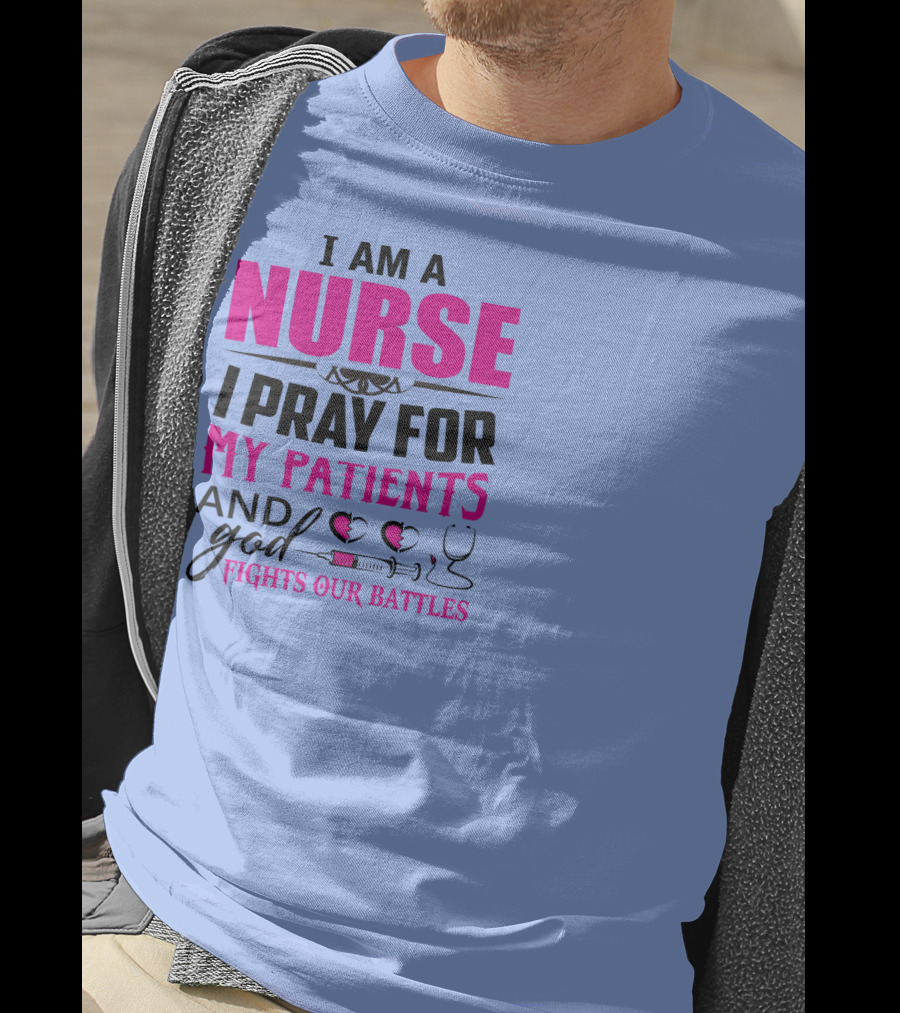 I Am A Nurse I Pray For My Patients And God Fights Our Battles T-Shirt