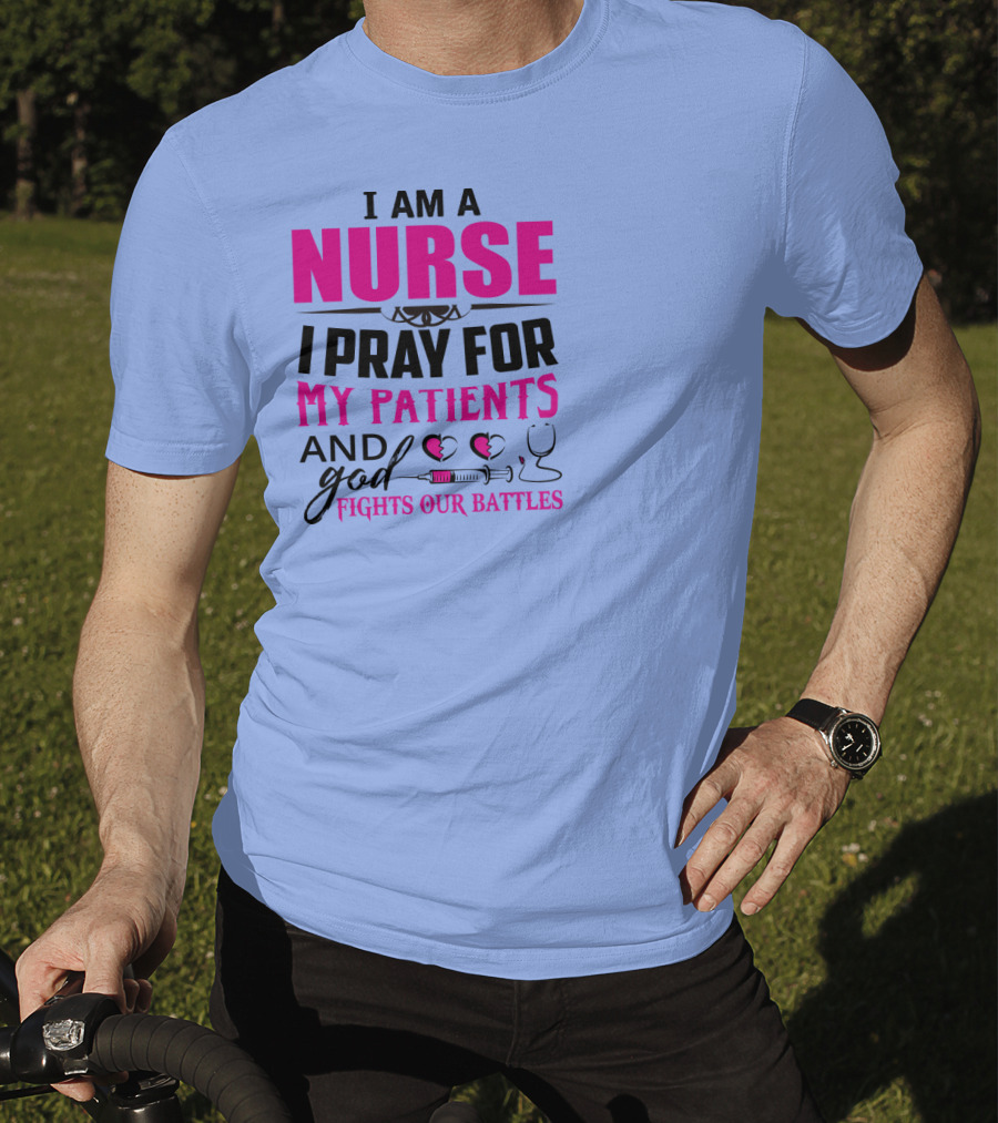 I Am A Nurse I Pray For My Patients And God Fights Our Battles T-Shirt