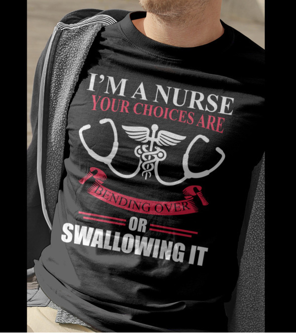 I'm A Nurse Stethoscope Caduceus Your Choices Are Bending Over Or Swallowing It T-Shirt