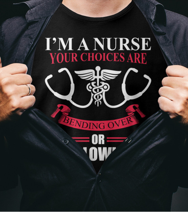 I'm A Nurse Stethoscope Caduceus Your Choices Are Bending Over Or Swallowing It T-Shirt