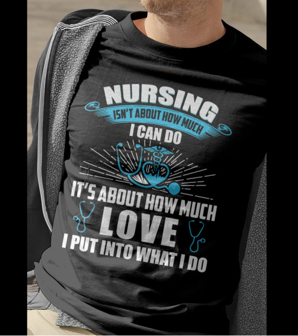 Nursing Isn't About How Much I Can Do It's About How Much Love I Put Into What I Do T-Shirt