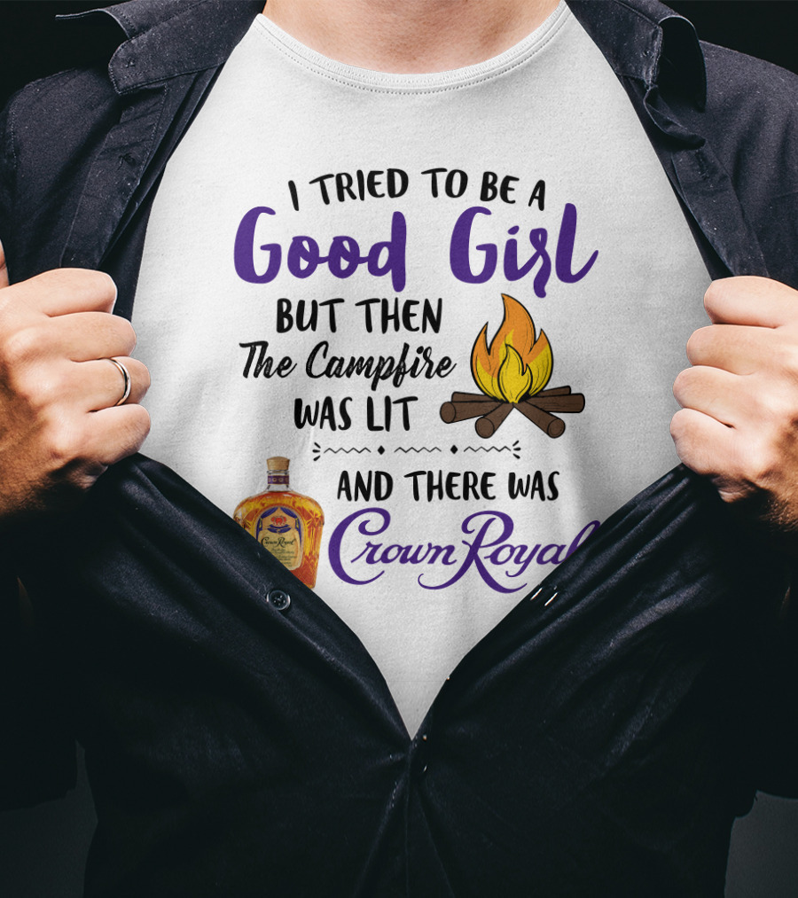 I Tried To Be A Good Girl But Then The Campfire Was Lit And There Was Crown Royal T-Shirt