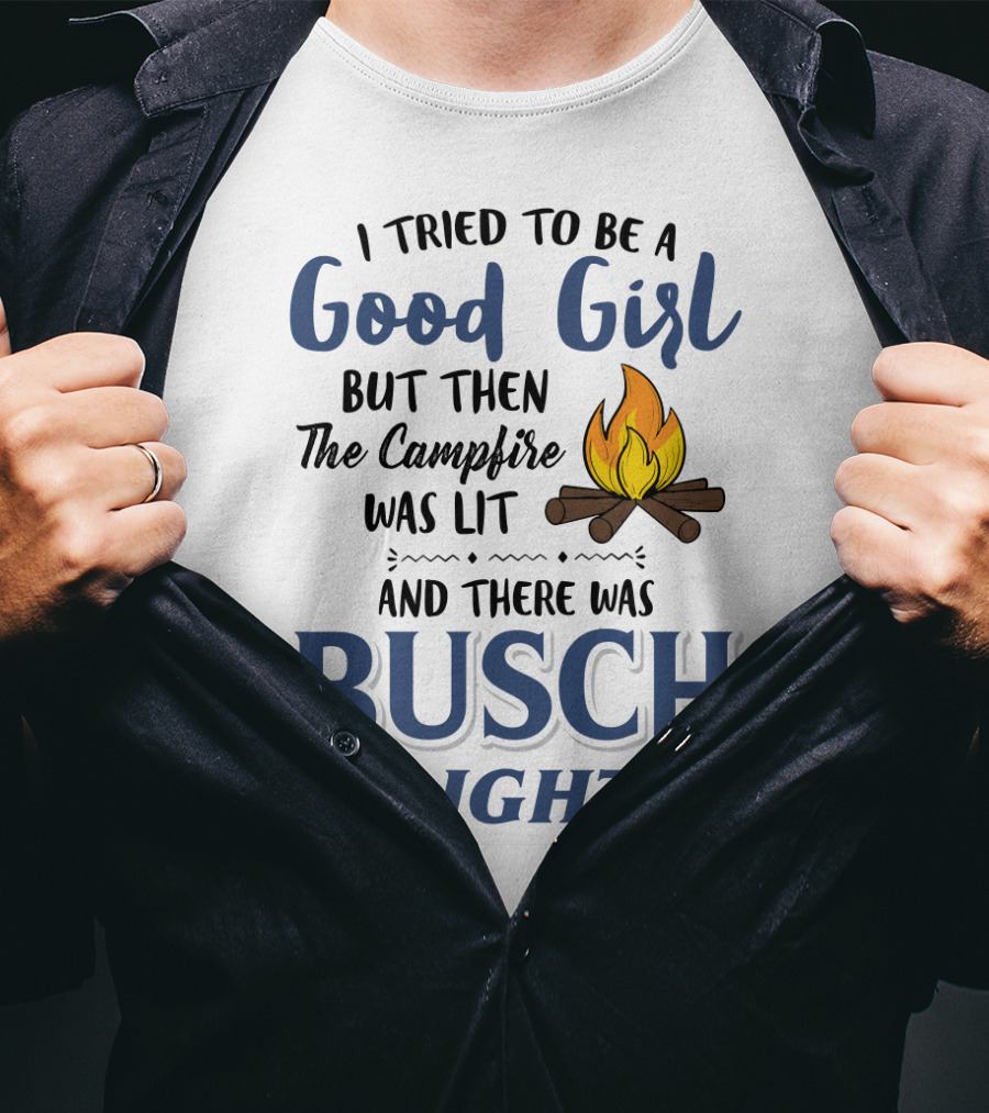 I Tried To Be A Good Girl But Then The Campfire Was Lit And There Was Busch Light T-Shirt