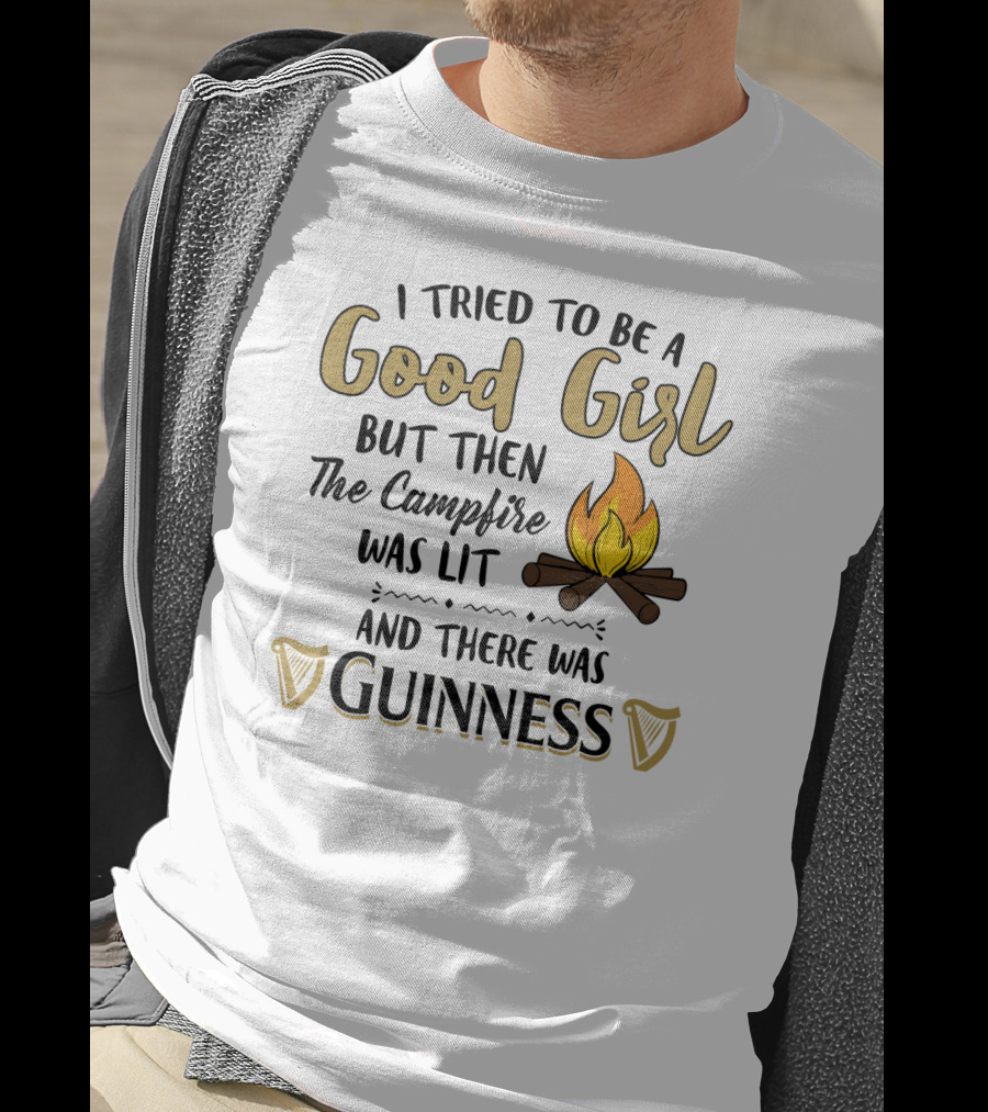 I Tried To Be A Good Girl But Then The Campfire Was Lit And There Was Guinness T-Shirt