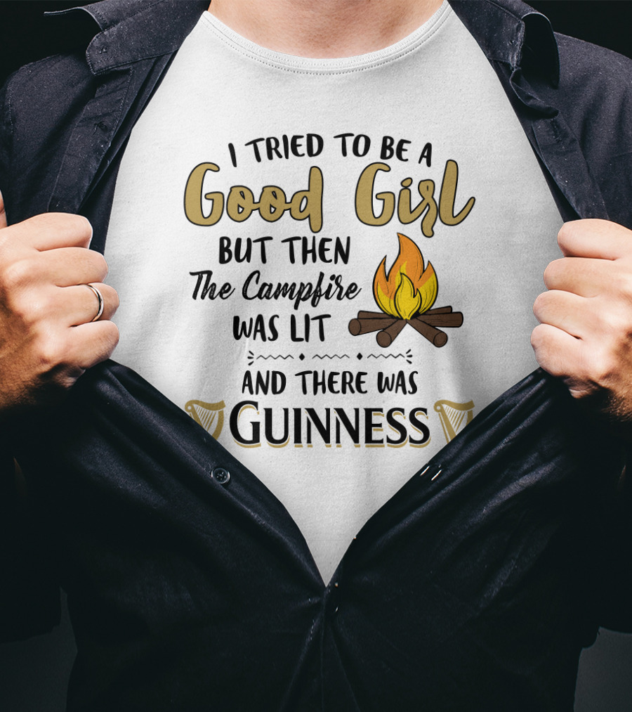 I Tried To Be A Good Girl But Then The Campfire Was Lit And There Was Guinness T-Shirt