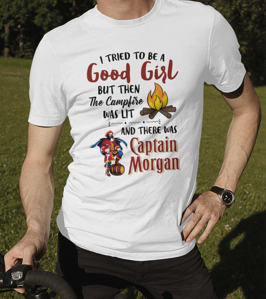 I Tried To Be A Good Girl But Then The Campfire Was Lit And There Was Captain Morgan T-Shirt