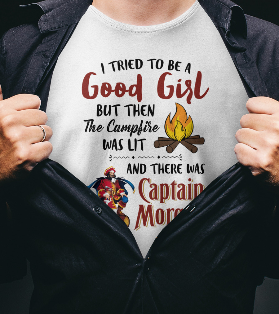 I Tried To Be A Good Girl But Then The Campfire Was Lit And There Was Captain Morgan T-Shirt