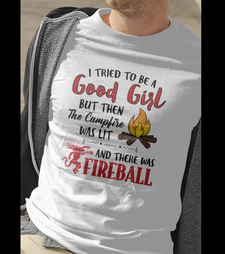I Tried To Be A Good Girl But Then The Campfire Was Lit And There Was Fireball T-Shirt