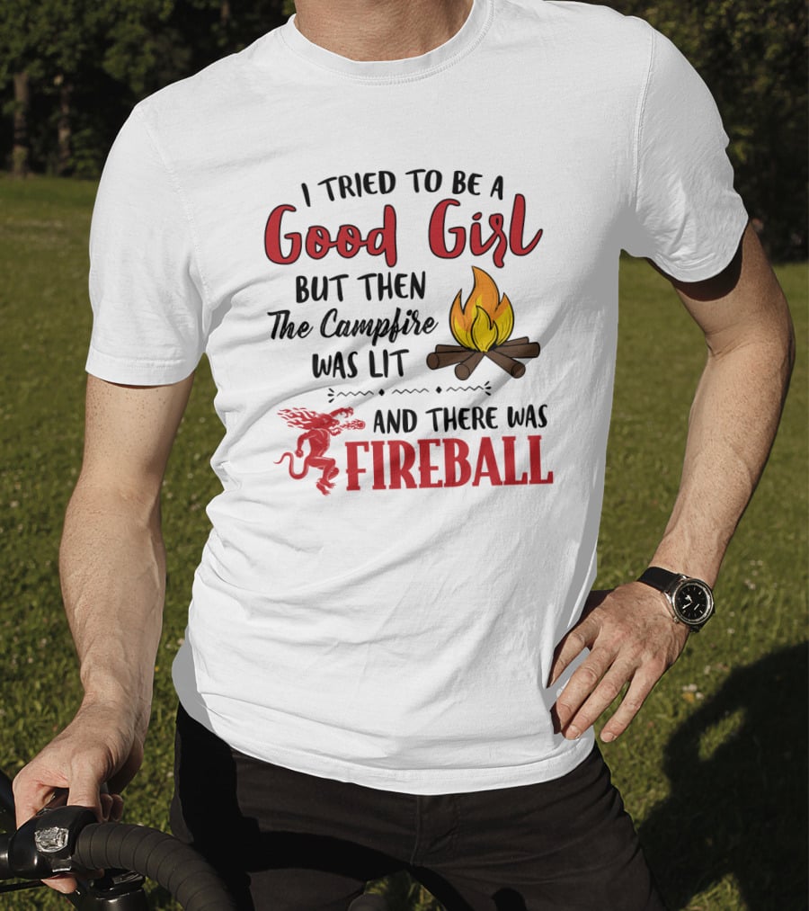 I Tried To Be A Good Girl But Then The Campfire Was Lit And There Was Fireball T-Shirt