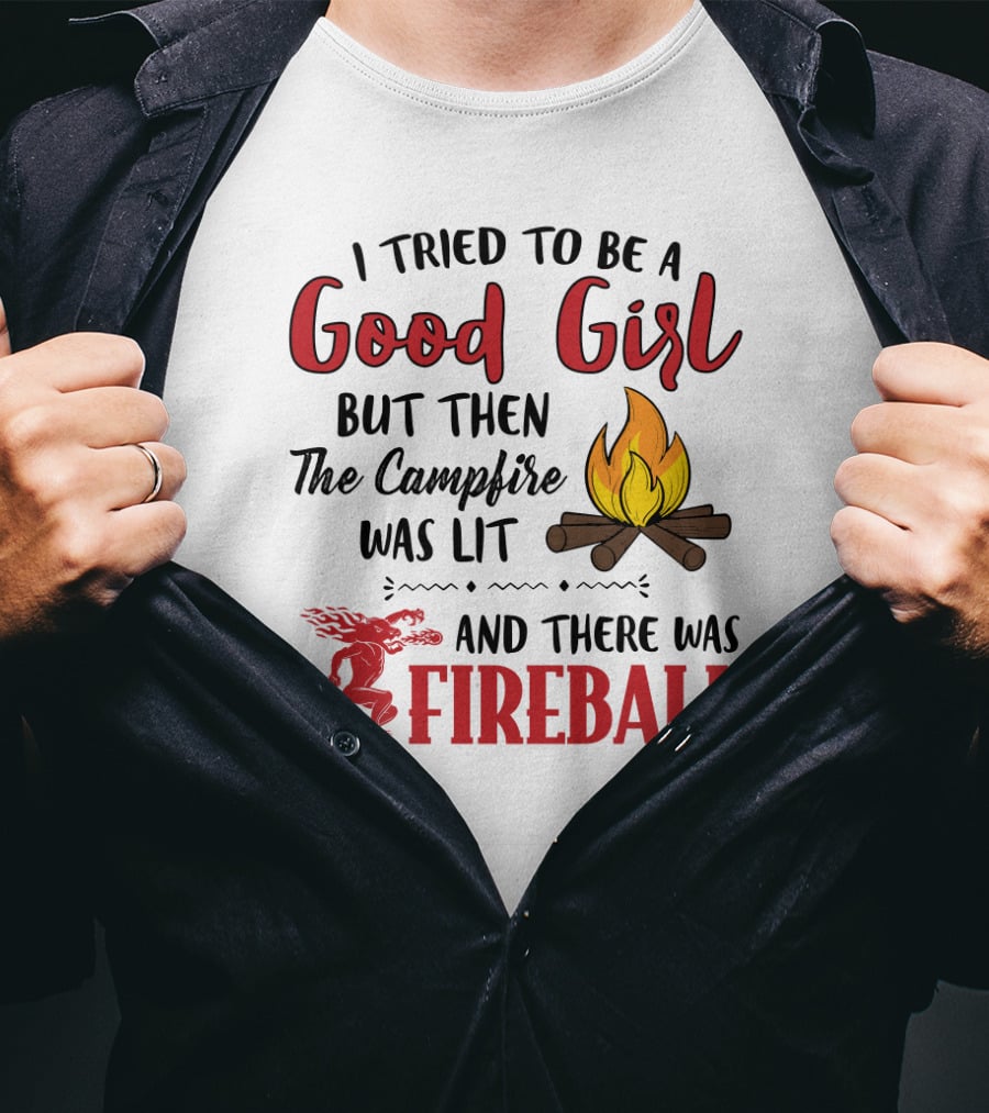 I Tried To Be A Good Girl But Then The Campfire Was Lit And There Was Fireball T-Shirt