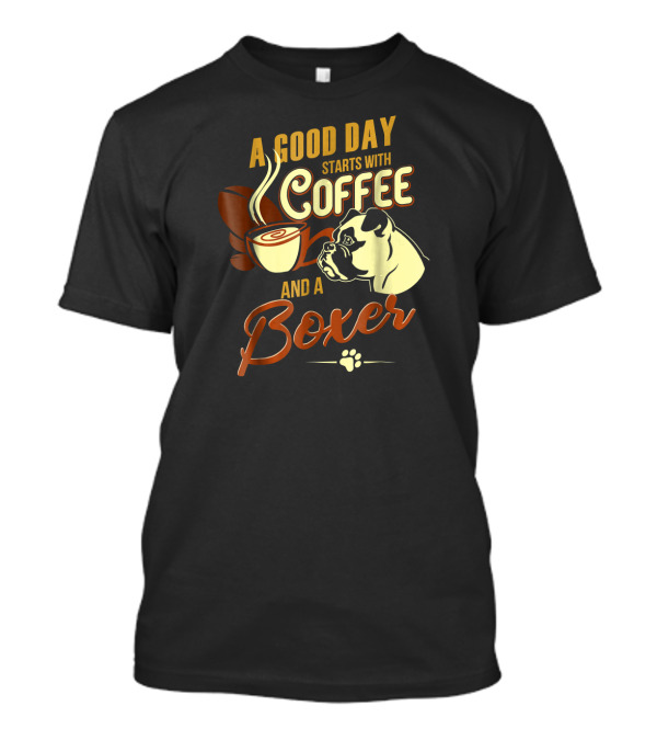 A Good Day Starts With Coffee And A Boxer T-Shirt